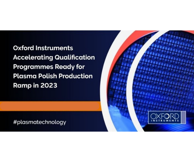 Oxford Instruments Accelerating Qualification Programmes Ready for Plasma Polish Production Ramp in 2023