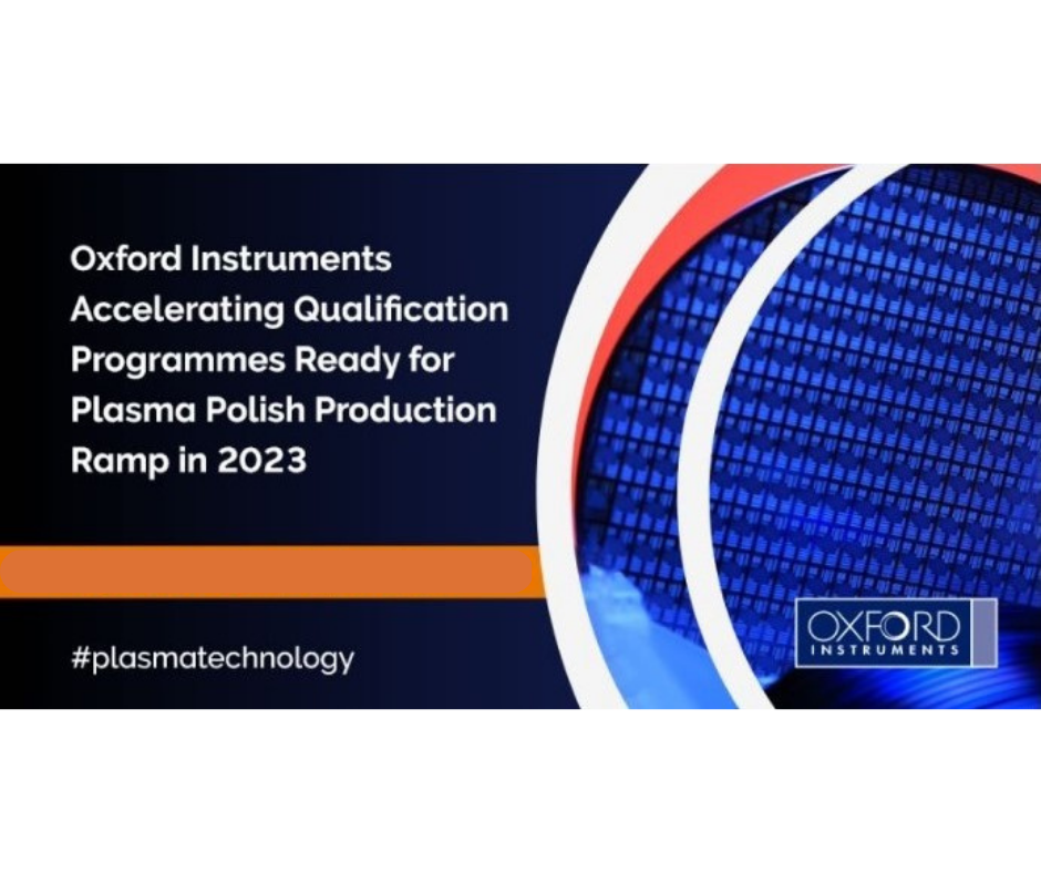 Oxford Instruments Accelerating Qualification Programmes Ready for Plasma Polish Production Ramp in 2023